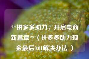 **拼多多助力，开启电商新篇章**（拼多多助力现金最后0.01解决办法 ）  第1张