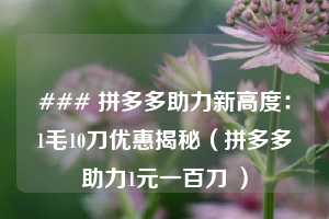 ### 拼多多助力新高度：1毛10刀优惠揭秘（拼多多助力1元一百刀 ）  第1张