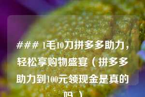 ### 1毛10刀拼多多助力，轻松享购物盛宴（拼多多助力到100元领现金是真的吗 ）  第1张