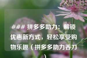 ### 拼多多助力：解锁优惠新方式，轻松享受购物乐趣（拼多多助力吞刀 ）  第1张