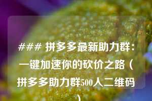 ### 拼多多最新助力群：一键加速你的砍价之路（拼多多助力群500人二维码 ）  第1张