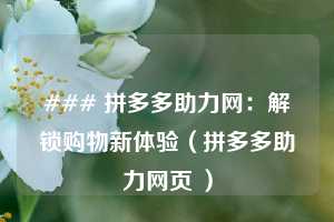 ### 拼多多助力网：解锁购物新体验（拼多多助力网页 ）  第1张